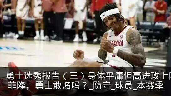 勇士选秀报告(三)身体平庸但高进攻上限的菲隆,勇士敢赌吗?_防守_球员_本赛季